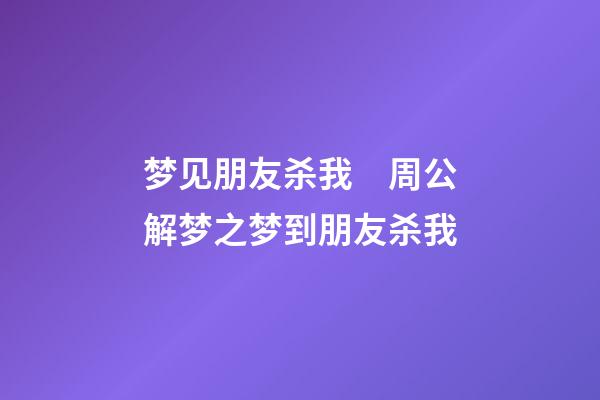 梦见朋友杀我　周公解梦之梦到朋友杀我